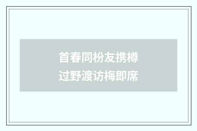 首春同枌友携樽过野渡访梅即席