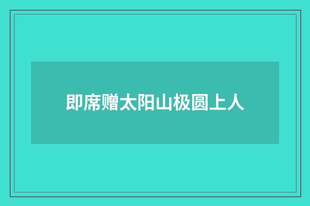 即席赠太阳山极圆上人