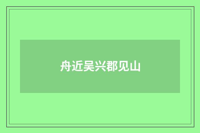 舟近吴兴郡见山