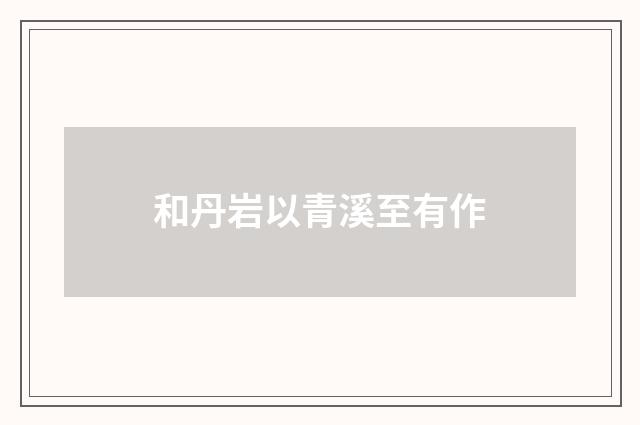 和丹岩以青溪至有作