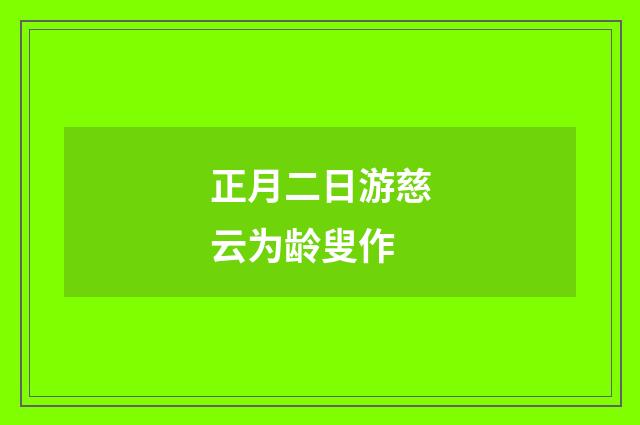 正月二日游慈云为龄叟作