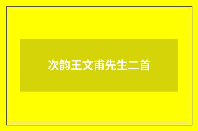 次韵王文甫先生二首