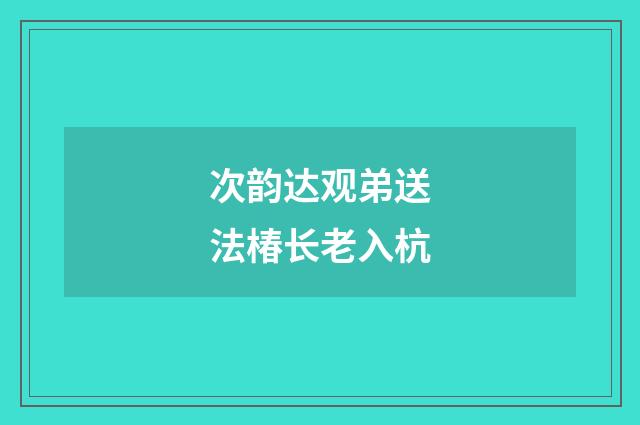 次韵达观弟送法椿长老入杭