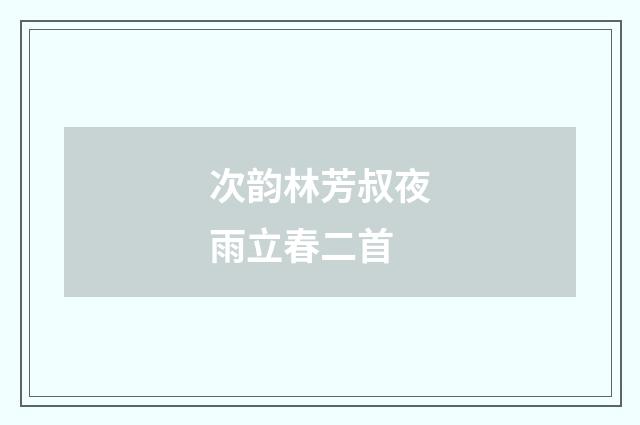 次韵林芳叔夜雨立春二首