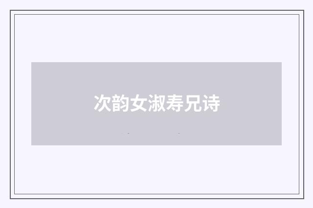 次韵女淑寿兄诗