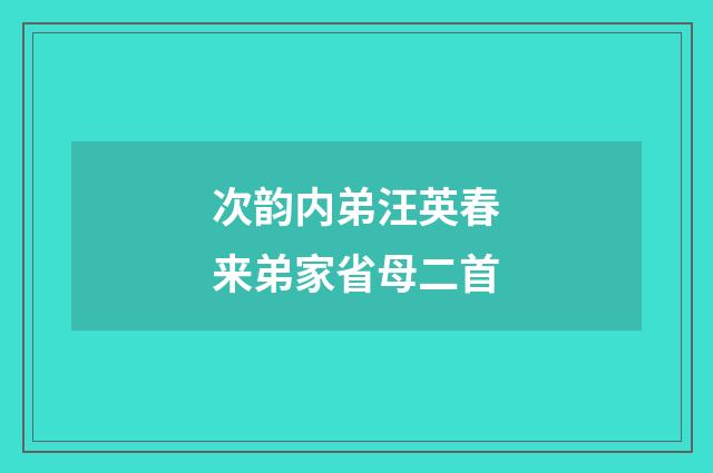 次韵内弟汪英春来弟家省母二首