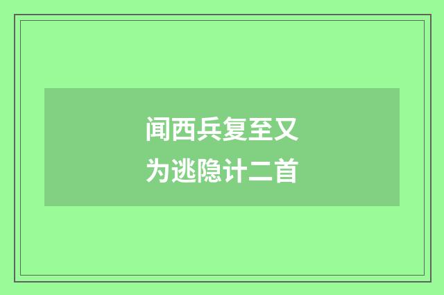 闻西兵复至又为逃隐计二首