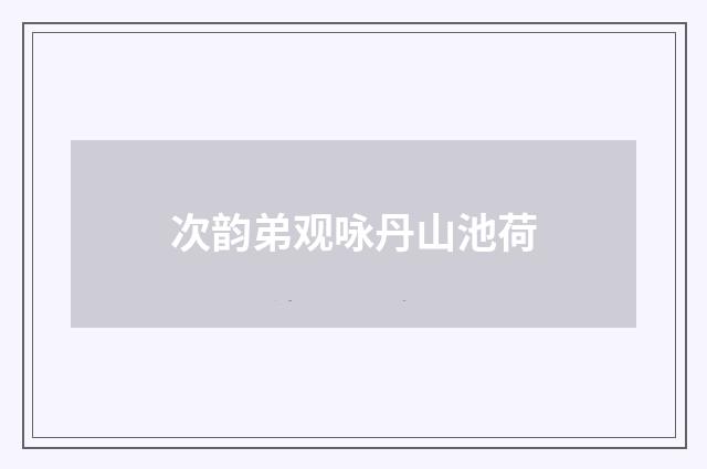 次韵弟观咏丹山池荷