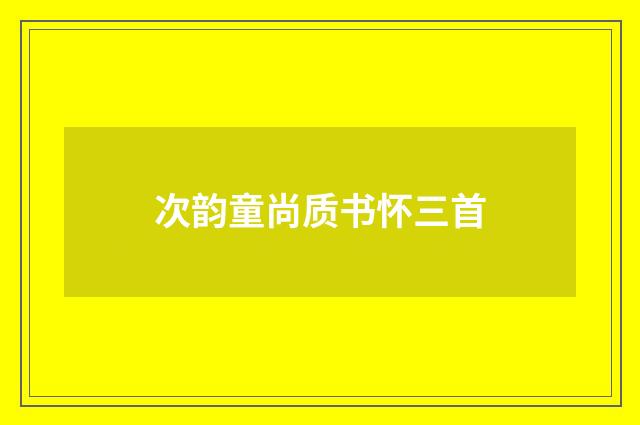 次韵童尚质书怀三首