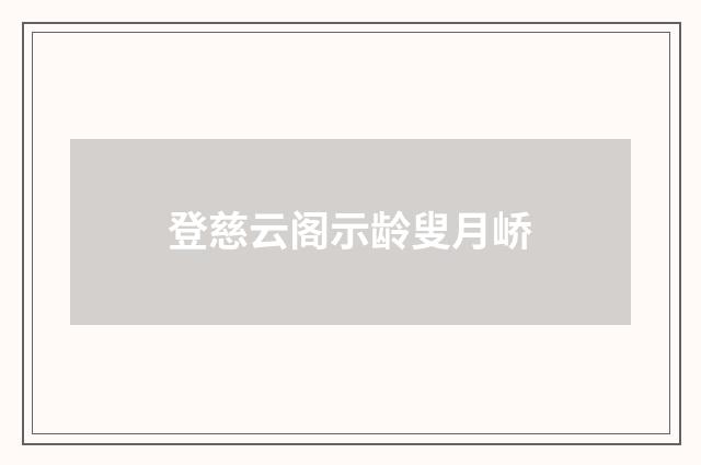 登慈云阁示龄叟月峤