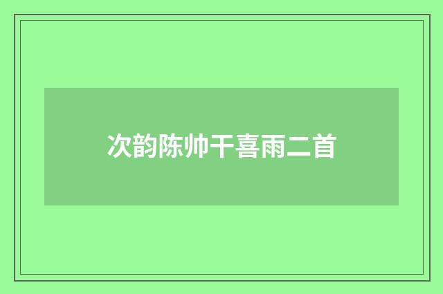 次韵陈帅干喜雨二首