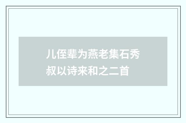 儿侄辈为燕老集石秀叔以诗来和之二首