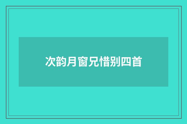 次韵月窗兄惜别四首