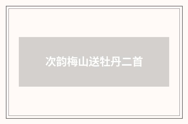 次韵梅山送牡丹二首