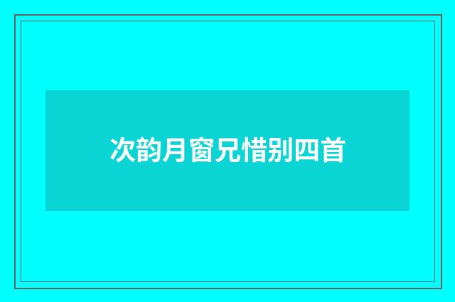 次韵月窗兄惜别四首