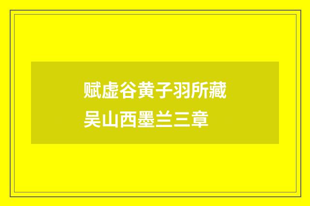 赋虚谷黄子羽所藏吴山西墨兰三章