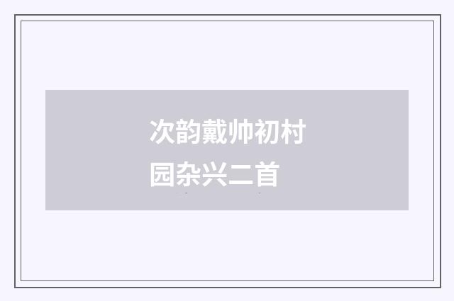 次韵戴帅初村园杂兴二首