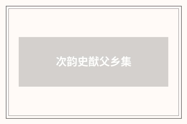 次韵史猷父乡集