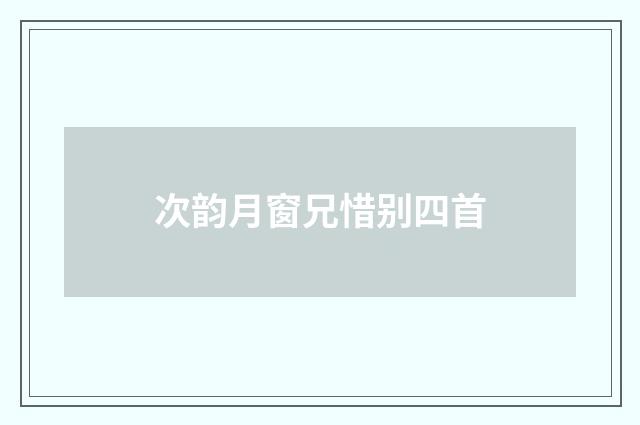 次韵月窗兄惜别四首