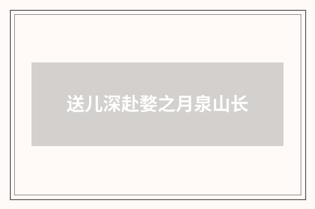 送儿深赴婺之月泉山长