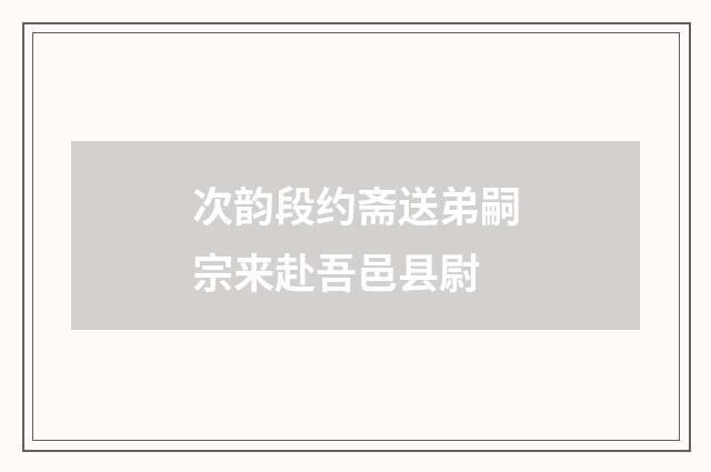 次韵段约斋送弟嗣宗来赴吾邑县尉