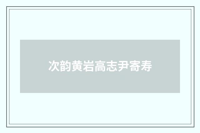 次韵黄岩高志尹寄寿