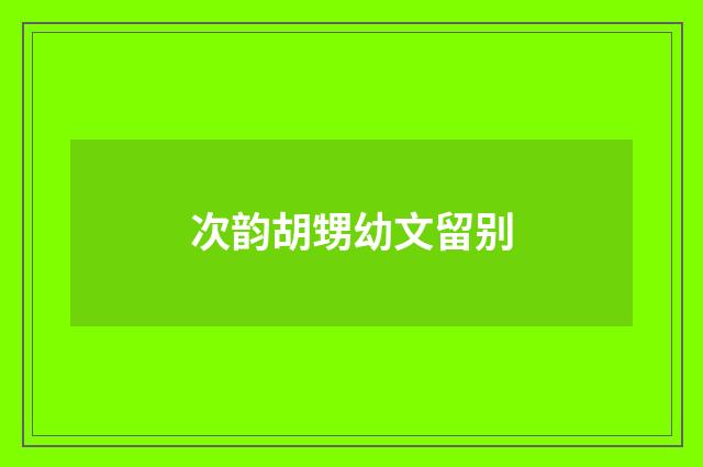 次韵胡甥幼文留别