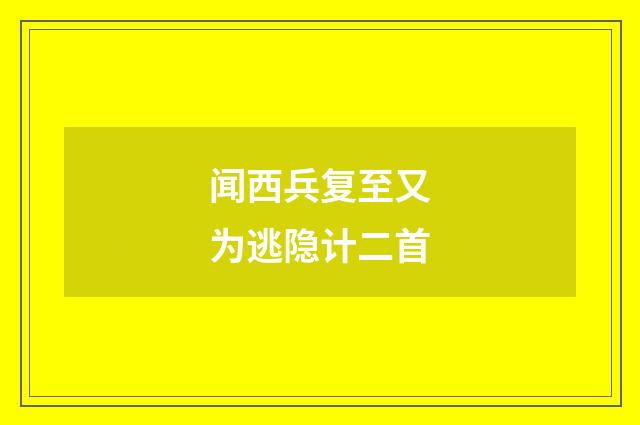 闻西兵复至又为逃隐计二首