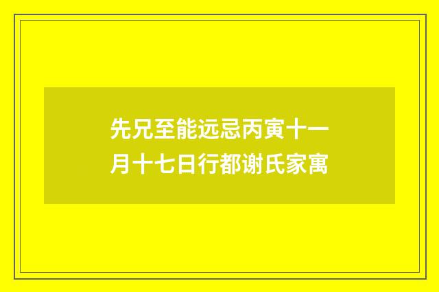 先兄至能远忌丙寅十一月十七日行都谢氏家寓