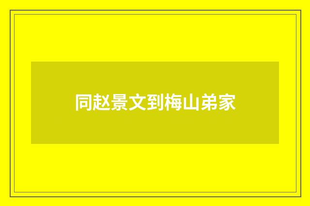 同赵景文到梅山弟家