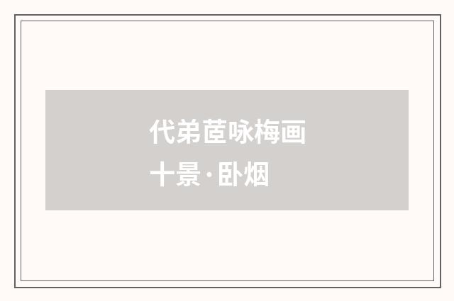 代弟茝咏梅画十景·卧烟