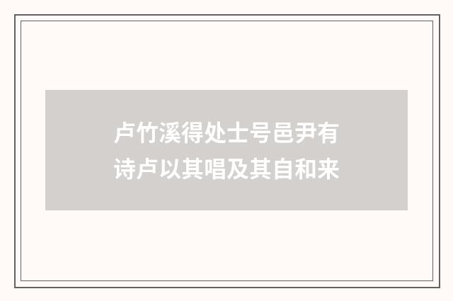 卢竹溪得处士号邑尹有诗卢以其唱及其自和来