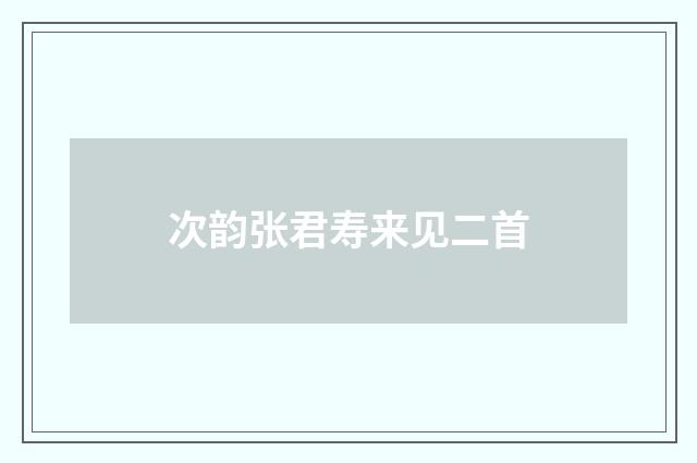 次韵张君寿来见二首