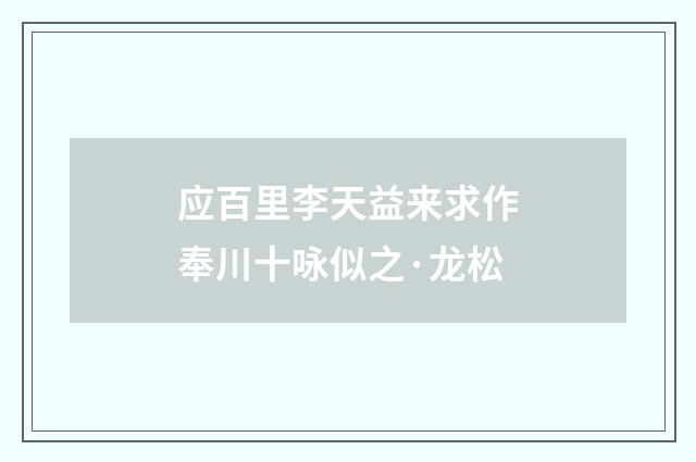 应百里李天益来求作奉川十咏似之·龙松