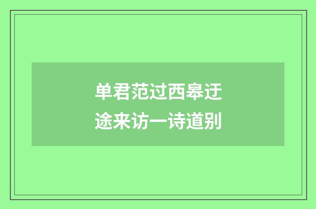 单君范过西皋迂途来访一诗道别