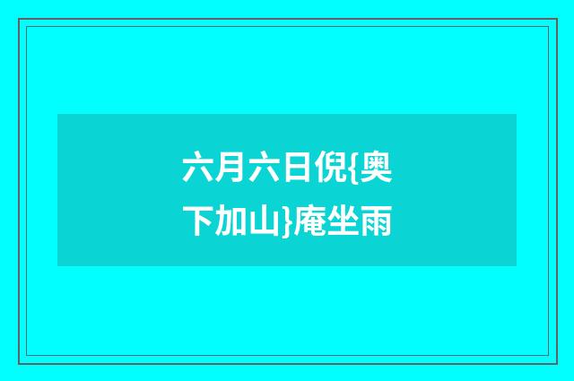 六月六日倪{奥下加山}庵坐雨
