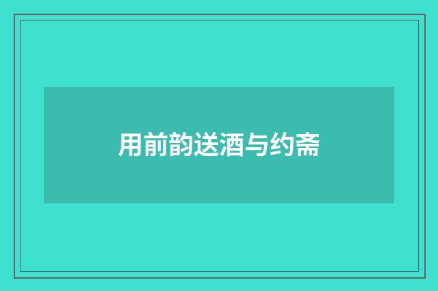 用前韵送酒与约斋