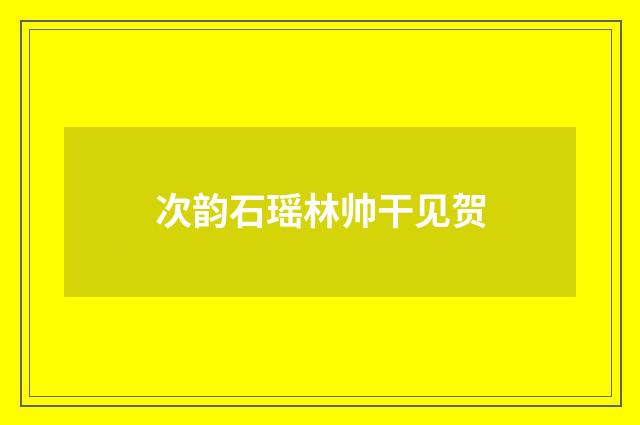 次韵石瑶林帅干见贺