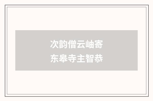 次韵僧云岫寄东皋寺主智恭