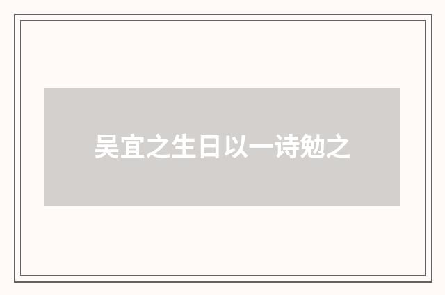 吴宜之生日以一诗勉之