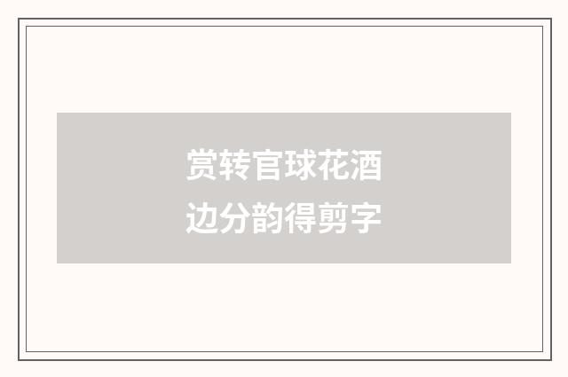 赏转官球花酒边分韵得剪字