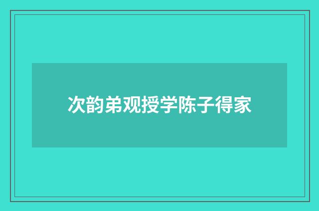 次韵弟观授学陈子得家