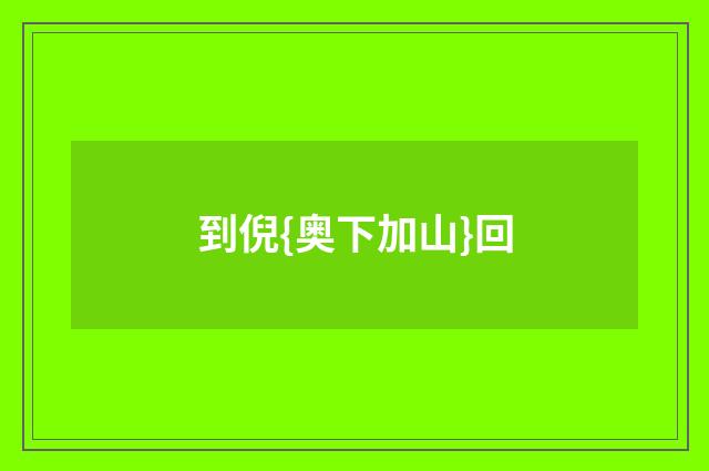 到倪{奥下加山}回