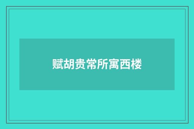 赋胡贵常所寓西楼