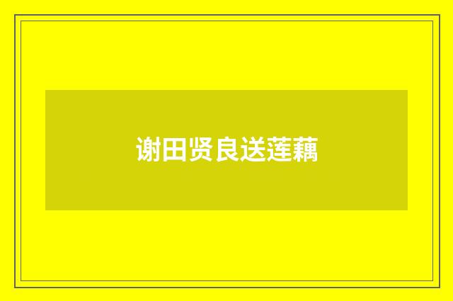 谢田贤良送莲藕