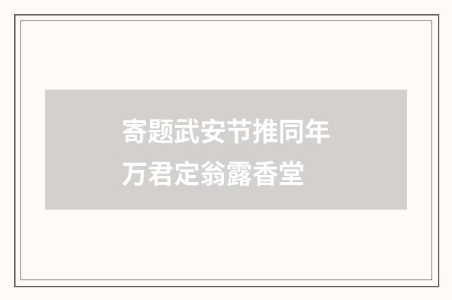 寄题武安节推同年万君定翁露香堂
