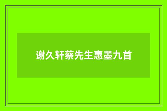 谢久轩蔡先生惠墨九首