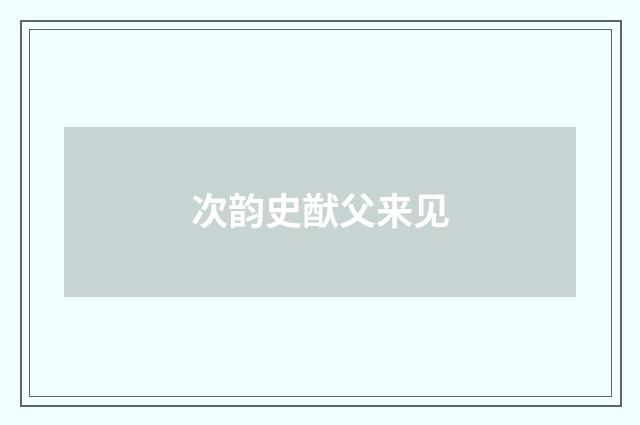 次韵史猷父来见