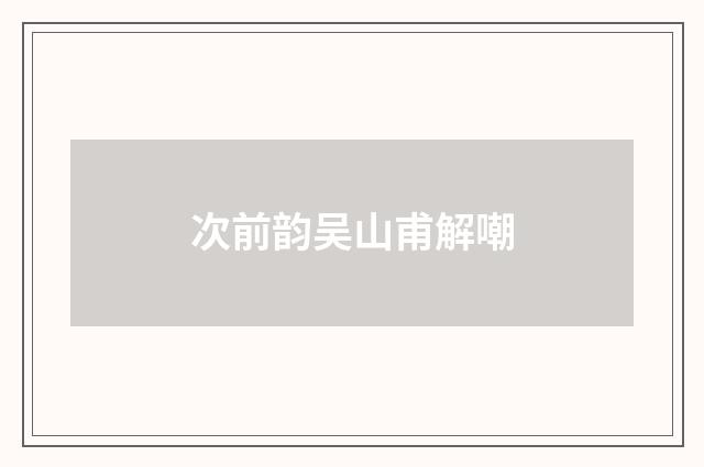 次前韵吴山甫解嘲