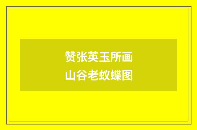 赞张英玉所画山谷老蚁蝶图